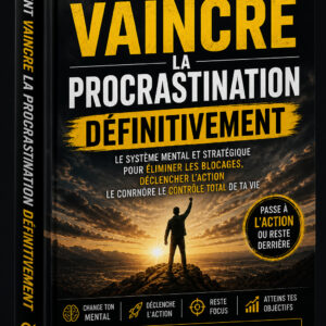 COMMENT VAINCRE LA PROCRASTINATION DÉFINITIVEMENT - Le système mental et stratégique pour éliminer les blocages, déclencher l’action et reprendre le contrôle total de ta vie